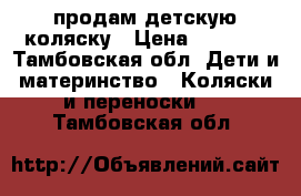 продам детскую коляску › Цена ­ 4 000 - Тамбовская обл. Дети и материнство » Коляски и переноски   . Тамбовская обл.